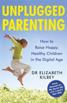 Unplugged Parenting : How to Raise Happy, Healthy Children in the Digital Age