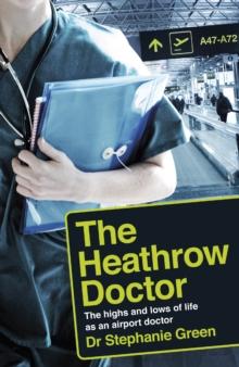 The Heathrow Doctor : The Highs And Lows Of Life As An Airport Doctor