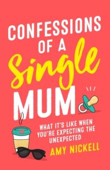 Confessions of a Single Mum : What It's Like When You're Expecting The Unexpected