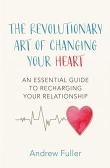 The Revolutionary Art of Changing Your Heart : An essential guide to recharging your relationship