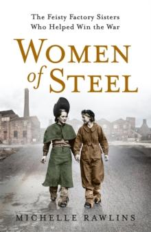 Women of Steel : The Feisty Factory Sisters Who Helped Win the War