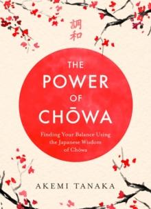 The Power of Chowa : Finding Your Balance Using the Japanese Wisdom of Chowa