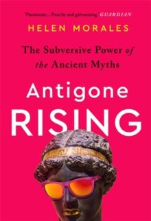 Antigone Rising : The Subversive Power of the Ancient Myths