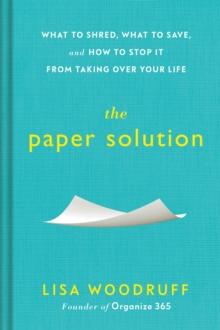 The Paper Solution : What to Shred, What to Save, and How to Stop It From Taking Over Your Life