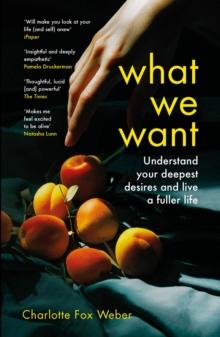 What We Want : A Journey Through Twelve of Our Deepest Desires