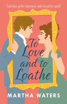 To Love and to Loathe : An effervescent, charming and swoonworthy Regency-era romp