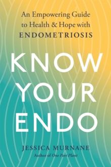 Know Your Endo : An Empowering Guide to Health and Hope With Endometriosis