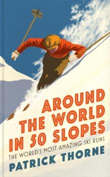 Around The World in 50 Slopes : The stories behind the worlds most amazing ski runs