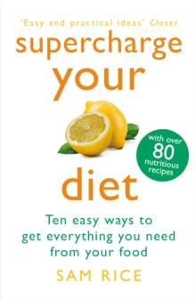 Supercharge Your Diet : Ten Easy Ways to Get Everything You Need From Your Food