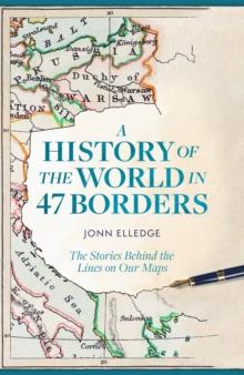 A History of the World in 47 Borders : The Stories Behind the Lines on Our Maps