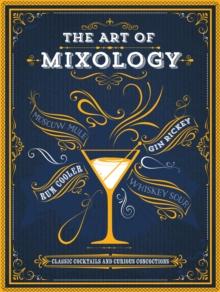 The Art of Mixology : Classic Cocktails and Curious Concoctions