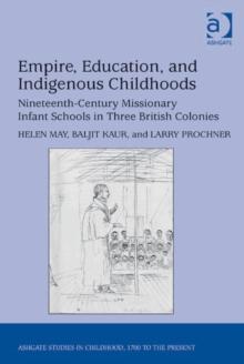 Empire, Education, and Indigenous Childhoods : Nineteenth-Century Missionary Infant Schools in Three British Colonies