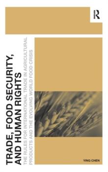 Trade, Food Security, and Human Rights : The Rules for International Trade in Agricultural Products and the Evolving World Food Crisis