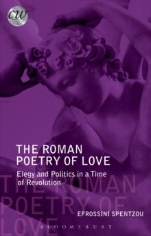 The Roman Poetry of Love : Elegy and Politics in a Time of Revolution