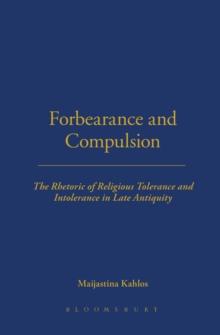 Forbearance and Compulsion : The Rhetoric of Religious Tolerance and Intolerance in Late Antiquity