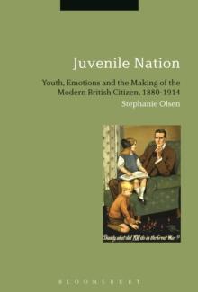 Juvenile Nation : Youth, Emotions and the Making of the Modern British Citizen, 1880-1914