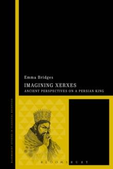 Imagining Xerxes : Ancient Perspectives on a Persian King