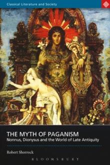 The Myth of Paganism : Nonnus, Dionysus and the World of Late Antiquity