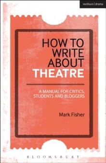 How to Write About Theatre : A Manual for Critics, Students and Bloggers