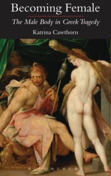 Becoming Female : The Male Body in Greek Tragedy