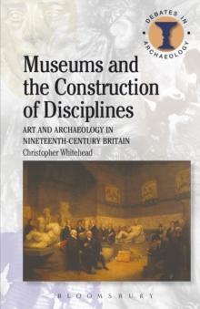 Museums and the Construction of Disciplines : Art and Archaeology in Nineteenth-Century Britain