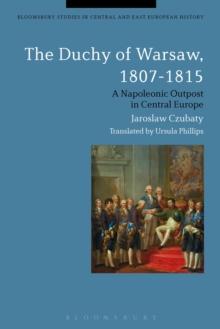 The Duchy of Warsaw, 1807-1815 : A Napoleonic Outpost in Central Europe