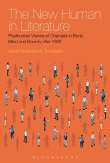 The New Human in Literature : Posthuman Visions of Changes in Body, Mind and Society After 1900