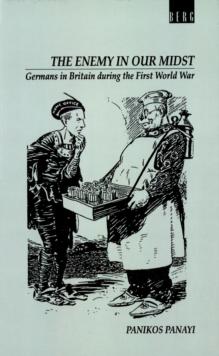 Enemy in our Midst : Germans in Britain During the First World War