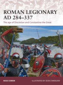 Roman Legionary AD 284-337 : The Age of Diocletian and Constantine the Great