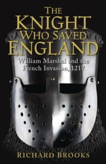 The Knight Who Saved England : William Marshal and the French Invasion, 1217