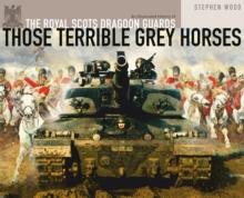 Those Terrible Grey Horses : An Illustrated History of the Royal Scots Dragoon Guards