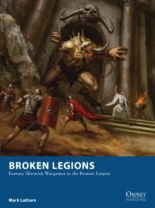 Broken Legions : Fantasy Skirmish Wargames in the Roman Empire