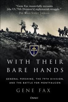 With Their Bare Hands : General Pershing, the 79th Division, and the battle for Montfaucon