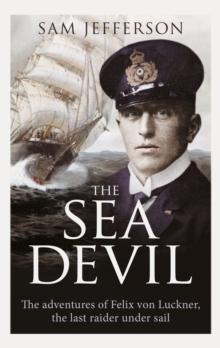 The Sea Devil : The Adventures of Count Felix Von Luckner, the Last Raider Under Sail