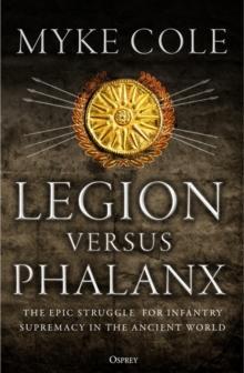 Legion versus Phalanx : The Epic Struggle for Infantry Supremacy in the Ancient World