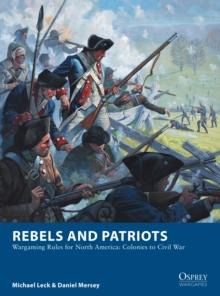 Rebels and Patriots : Wargaming Rules for North America: Colonies to Civil War