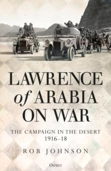 Lawrence of Arabia on War : The Campaign in the Desert 1916 18