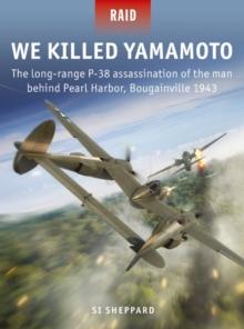 We Killed Yamamoto : The long-range P-38 assassination of the man behind Pearl Harbor, Bougainville 1943