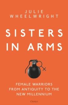 Sisters in Arms : Female warriors from antiquity to the new millennium