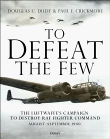 To Defeat the Few : The Luftwaffes campaign to destroy RAF Fighter Command,  AugustSeptember 1940