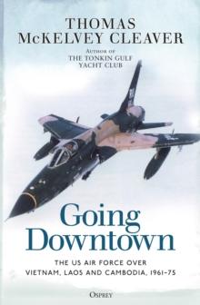 Going Downtown : The US Air Force over Vietnam, Laos and Cambodia, 1961 75