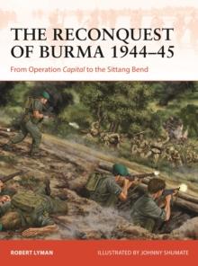 The Reconquest of Burma 1944-45 : From Operation Capital to the Sittang Bend