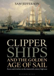 Clipper Ships and the Golden Age of Sail : Races and Rivalries on the Nineteenth Century High Seas