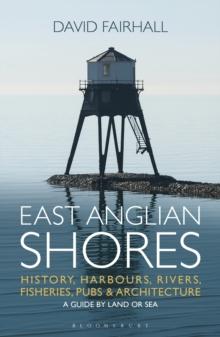 East Anglian Shores : History, Harbours, Rivers, Fisheries, Pubs and Architecture