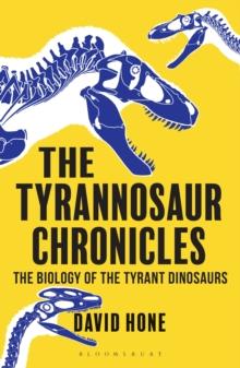 The Tyrannosaur Chronicles : The Biology of the Tyrant Dinosaurs