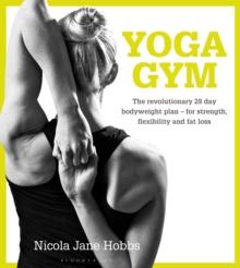 Yoga Gym : The Revolutionary 28 Day Bodyweight Plan - for Strength, Flexibility and Fat Loss