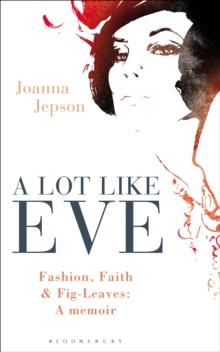 A Lot Like Eve : Fashion, Faith and Fig-Leaves: A Memoir