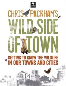 Chris Packham's Wild Side Of Town : Getting to Know the Wildlife in Our Towns and Cities