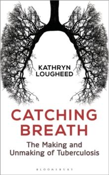 Catching Breath : The Making and Unmaking of Tuberculosis