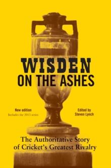 Wisden on the Ashes : The Authoritative Story of Cricket's Greatest Rivalry